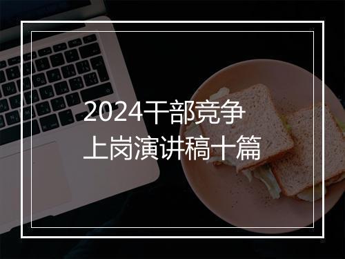2024干部竞争上岗演讲稿十篇
