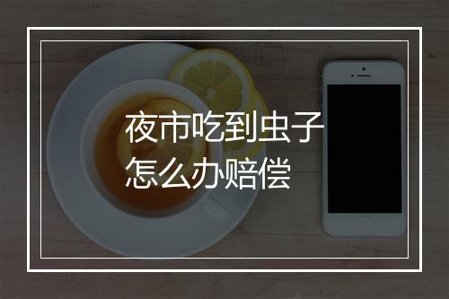 夜市吃到虫子怎么办赔偿
