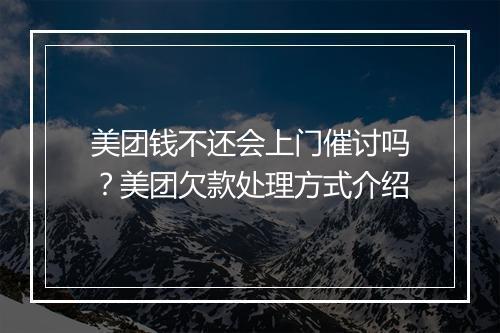 美团钱不还会上门催讨吗？美团欠款处理方式介绍