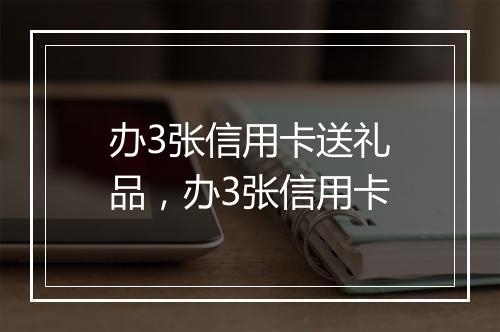 办3张信用卡送礼品，办3张信用卡
