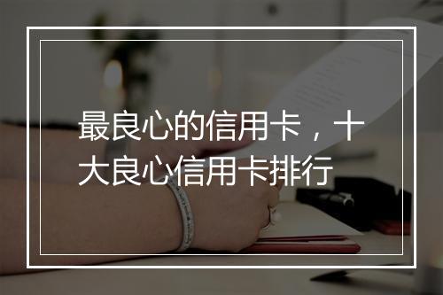 最良心的信用卡，十大良心信用卡排行
