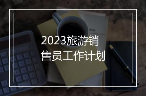 2023旅游销售员工作计划