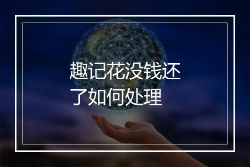 趣记花没钱还了如何处理
