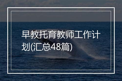 早教托育教师工作计划(汇总48篇)