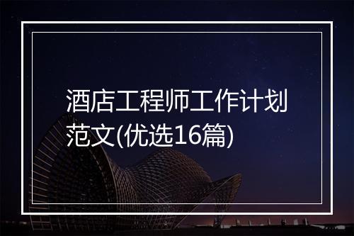 酒店工程师工作计划范文(优选16篇)