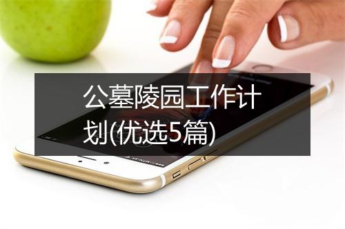 公墓陵园工作计划(优选5篇)