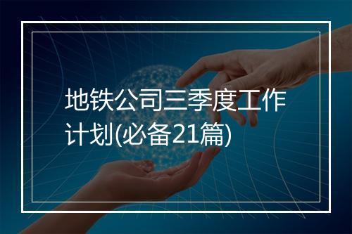 地铁公司三季度工作计划(必备21篇)