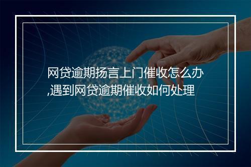 网贷逾期扬言上门催收怎么办,遇到网贷逾期催收如何处理