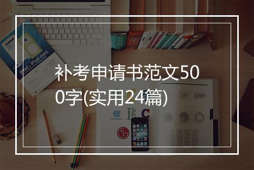 补考申请书范文500字(实用24篇)