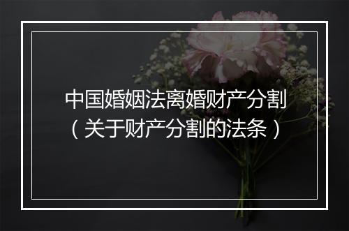 中国婚姻法离婚财产分割（关于财产分割的法条）