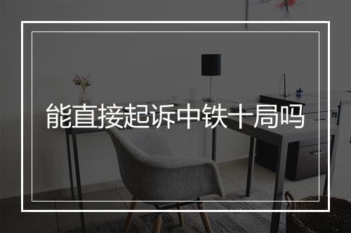 能直接起诉中铁十局吗