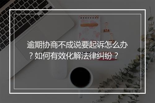 逾期协商不成说要起诉怎么办？如何有效化解法律纠纷？
