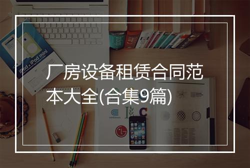 厂房设备租赁合同范本大全(合集9篇)
