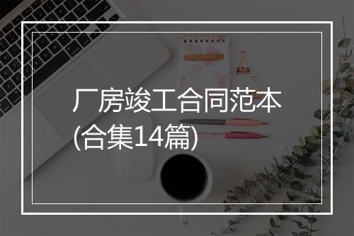 厂房竣工合同范本(合集14篇)