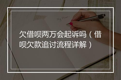 欠借呗两万会起诉吗（借呗欠款追讨流程详解）