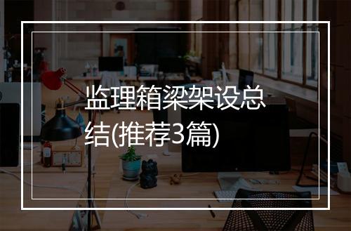 监理箱梁架设总结(推荐3篇)