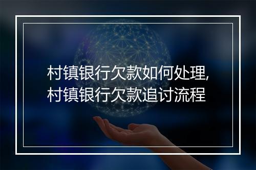 村镇银行欠款如何处理,村镇银行欠款追讨流程