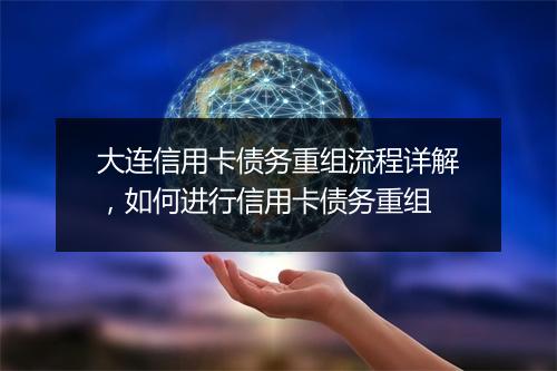 大连信用卡债务重组流程详解，如何进行信用卡债务重组