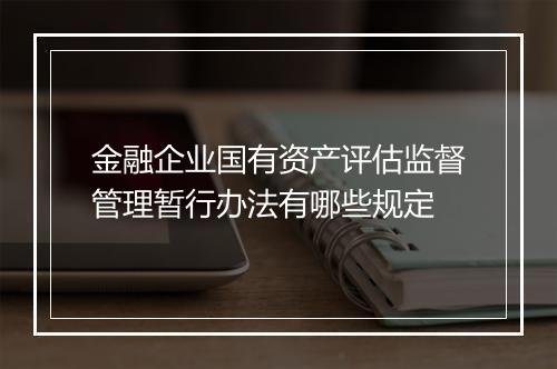金融企业国有资产评估监督管理暂行办法有哪些规定