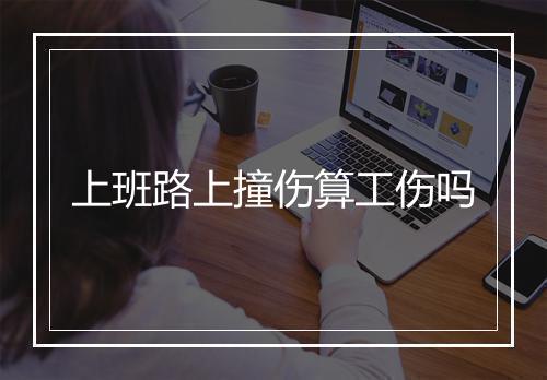 上班路上撞伤算工伤吗