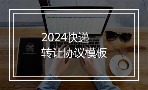 2024快递转让协议模板