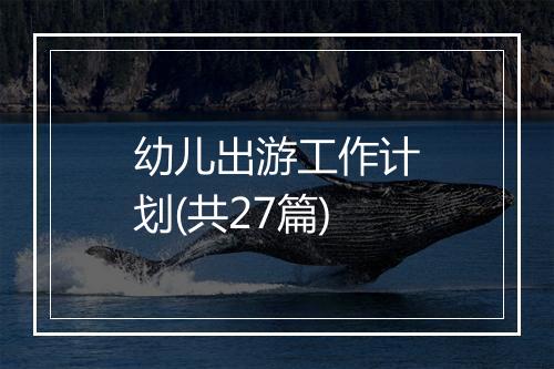 幼儿出游工作计划(共27篇)
