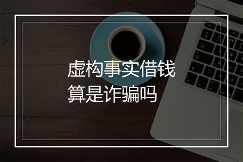 虚构事实借钱算是诈骗吗
