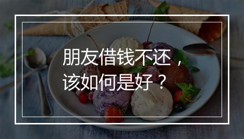 朋友借钱不还，该如何是好？