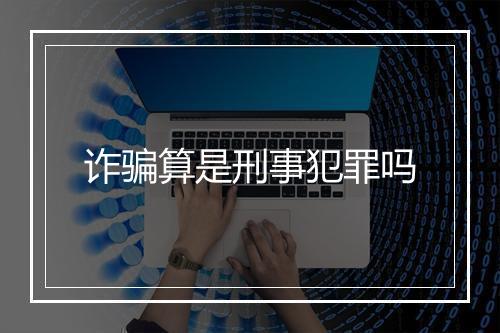 诈骗算是刑事犯罪吗