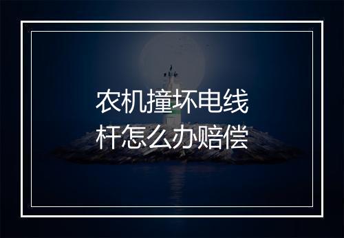 农机撞坏电线杆怎么办赔偿
