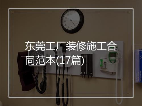 东莞工厂装修施工合同范本(17篇)