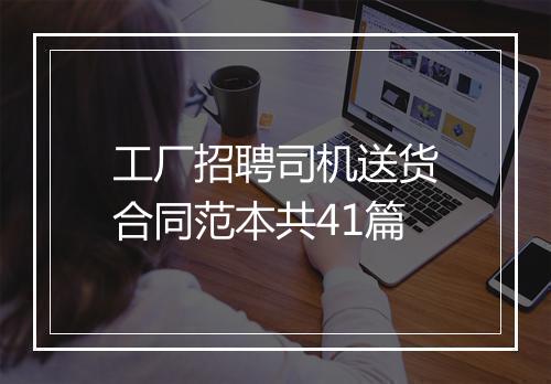 工厂招聘司机送货合同范本共41篇