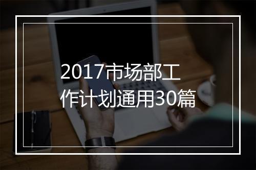 2017市场部工作计划通用30篇