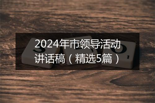2024年市领导活动讲话稿（精选5篇）