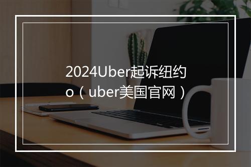 2024Uber起诉纽约o（uber美国官网）