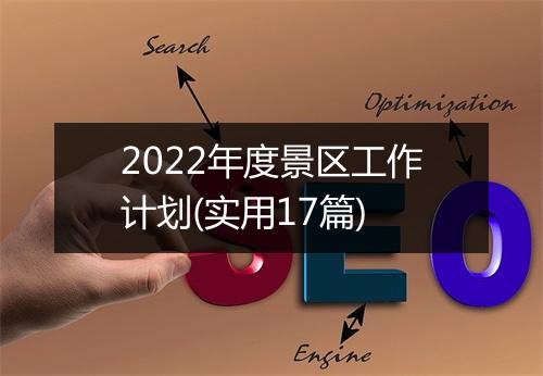 2022年度景区工作计划(实用17篇)