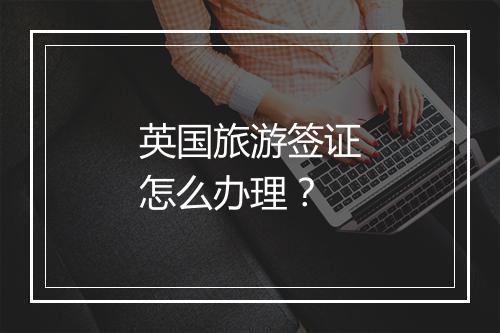 英国旅游签证怎么办理？