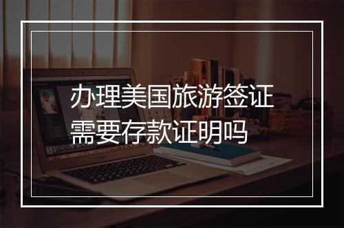 办理美国旅游签证需要存款证明吗