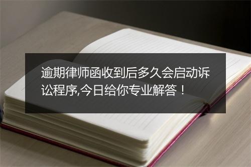 逾期律师函收到后多久会启动诉讼程序,今日给你专业解答！