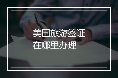 美国旅游签证在哪里办理