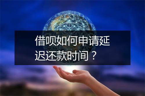 借呗如何申请延迟还款时间？
