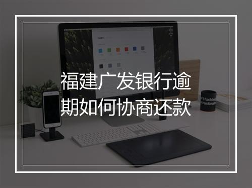 福建广发银行逾期如何协商还款