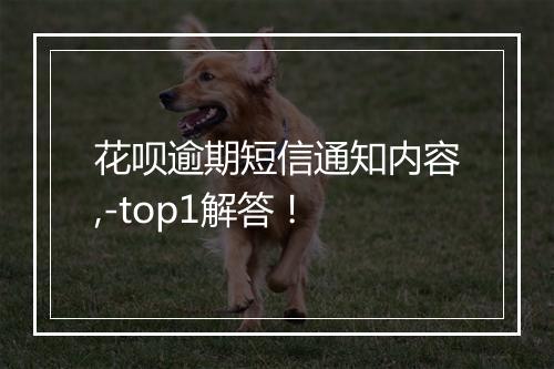 花呗逾期短信通知内容,-top1解答！