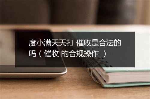 度小满天天打 催收是合法的吗（催收 的合规操作 ）