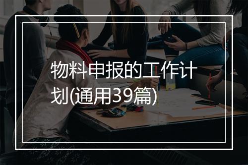 物料申报的工作计划(通用39篇)