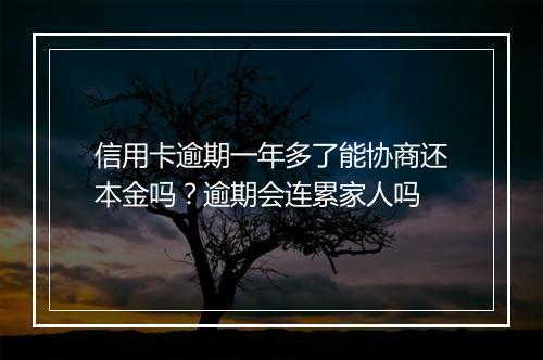 信用卡逾期一年多了能协商还本金吗？逾期会连累家人吗