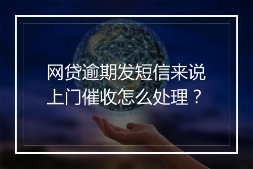 网贷逾期发短信来说上门催收怎么处理？