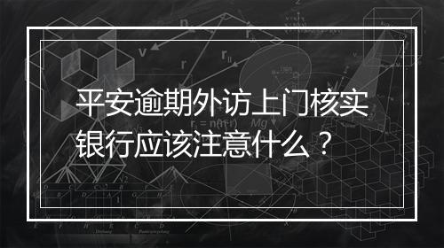 平安逾期外访上门核实银行应该注意什么？