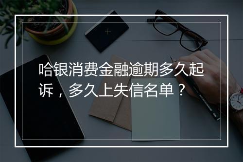哈银消费金融逾期多久起诉，多久上失信名单？