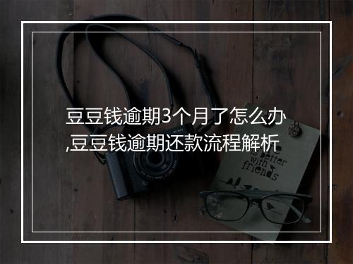 豆豆钱逾期3个月了怎么办,豆豆钱逾期还款流程解析